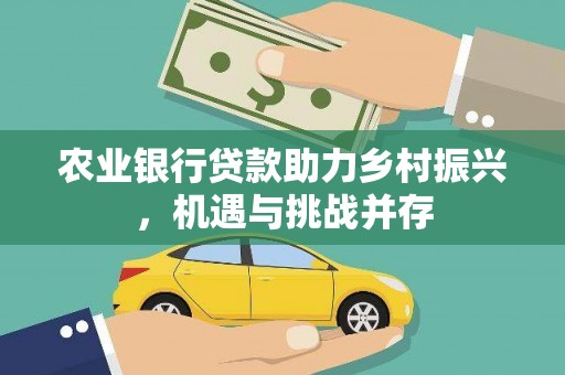 水富农业银行贷款助力乡村振兴，机遇与挑战并存