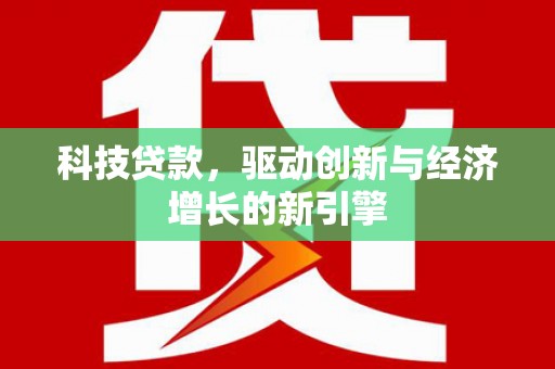水富科技贷款，驱动创新与经济增长的新引擎