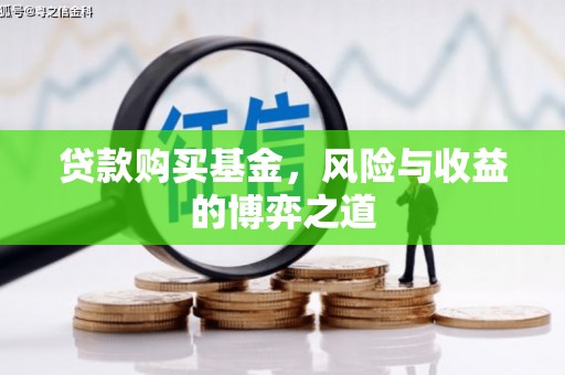 水富贷款购买基金，风险与收益的博弈之道
