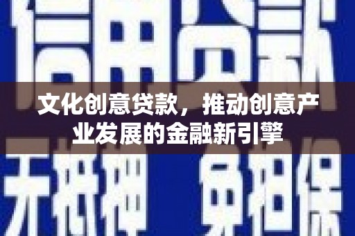 水富文化创意贷款，推动创意产业发展的金融新引擎