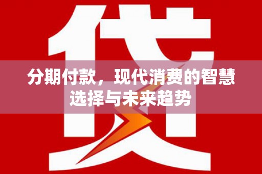 水富分期付款，现代消费的智慧选择与未来趋势