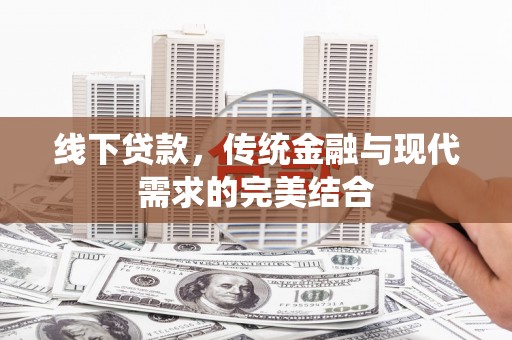 水富线下贷款，传统金融与现代需求的完美结合