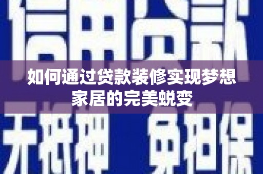 水富如何通过贷款装修实现梦想家居的完美蜕变