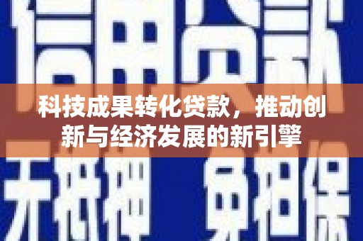 水富科技成果转化贷款，推动创新与经济发展的新引擎