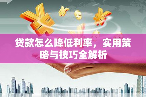 水富贷款怎么降低利率，实用策略与技巧全解析