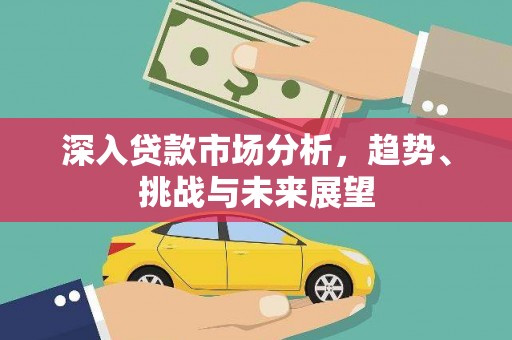 水富深入贷款市场分析，趋势、挑战与未来展望