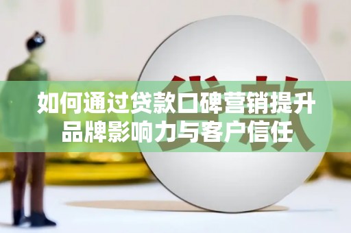 水富如何通过贷款口碑营销提升品牌影响力与客户信任