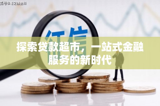 水富探索贷款超市，一站式金融服务的新时代