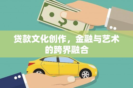 水富贷款文化创作，金融与艺术的跨界融合