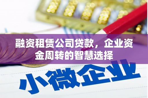 水富融资租赁公司贷款，企业资金周转的智慧选择