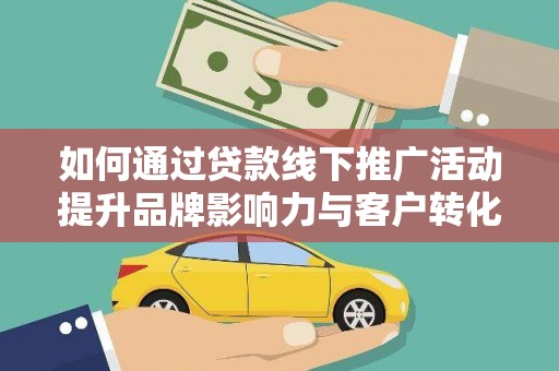 水富如何通过贷款线下推广活动提升品牌影响力与客户转化率
