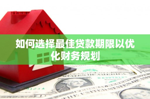 水富如何选择最佳贷款期限以优化财务规划