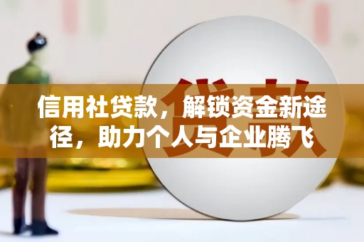 水富信用社贷款，解锁资金新途径，助力个人与企业腾飞