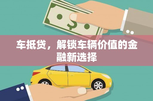 水富车抵贷，解锁车辆价值的金融新选择