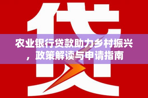 水富农业银行贷款助力乡村振兴，政策解读与申请指南