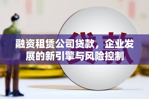 水富融资租赁公司贷款，企业发展的新引擎与风险控制