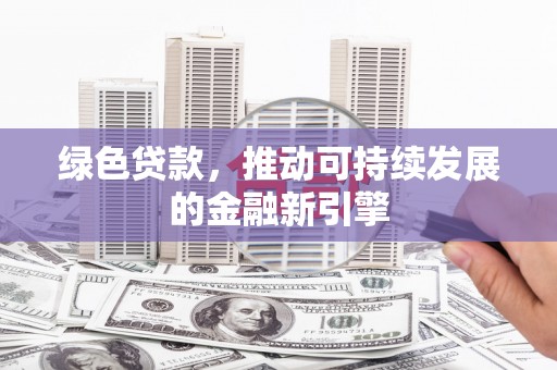 水富绿色贷款，推动可持续发展的金融新引擎