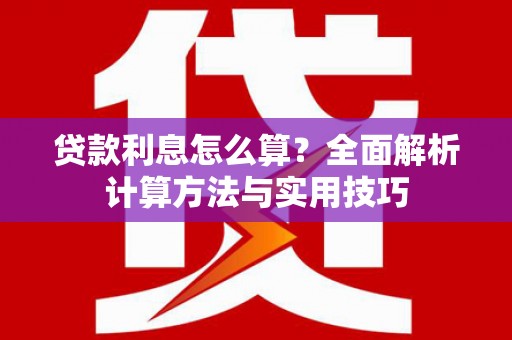 水富贷款利息怎么算？全面解析计算方法与实用技巧