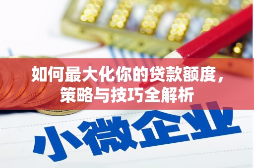 水富如何最大化你的贷款额度，策略与技巧全解析