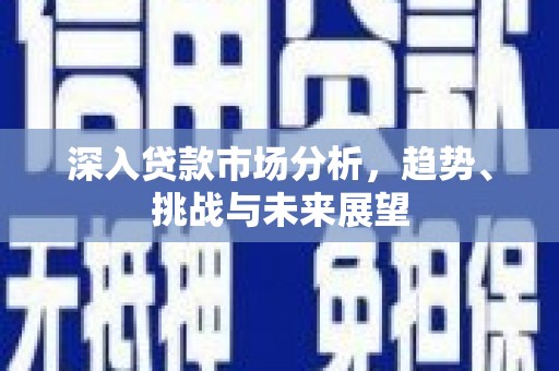 水富深入贷款市场分析，趋势、挑战与未来展望