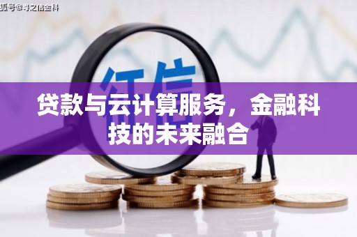 水富贷款与云计算服务，金融科技的未来融合