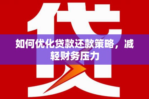水富如何优化贷款还款策略，减轻财务压力