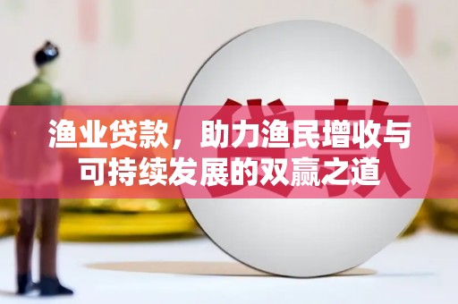 水富渔业贷款，助力渔民增收与可持续发展的双赢之道