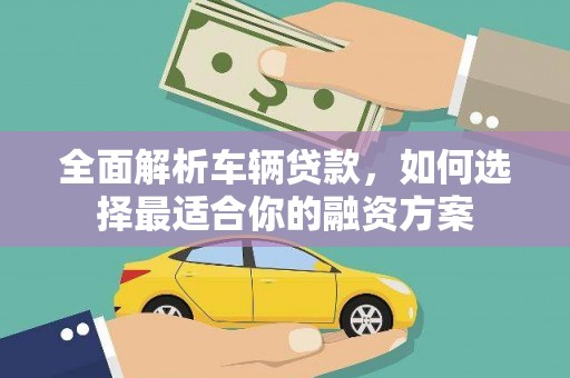 水富全面解析车辆贷款，如何选择最适合你的融资方案