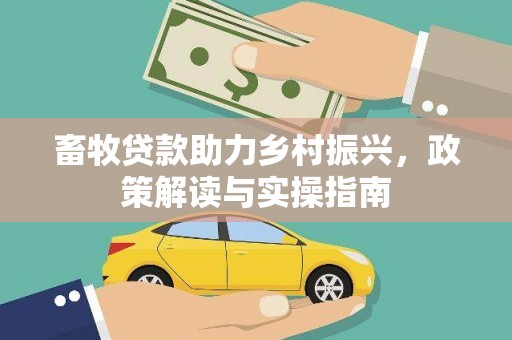 水富畜牧贷款助力乡村振兴，政策解读与实操指南