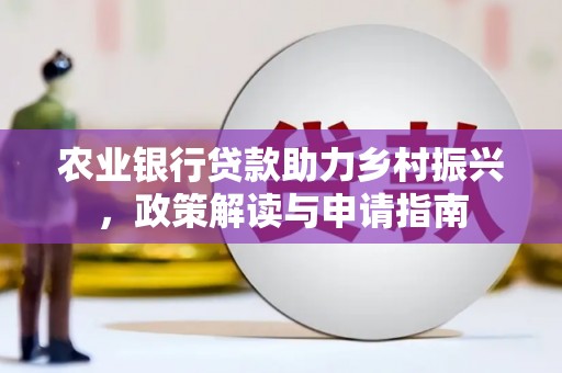 水富农业银行贷款助力乡村振兴，政策解读与申请指南