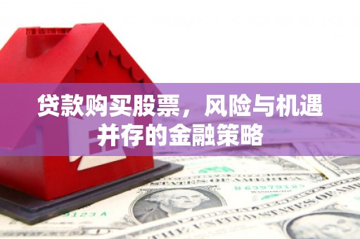 水富贷款购买股票，风险与机遇并存的金融策略