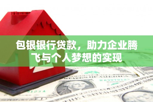 水富包银银行贷款，助力企业腾飞与个人梦想的实现