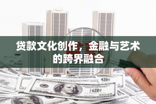 水富贷款文化创作，金融与艺术的跨界融合
