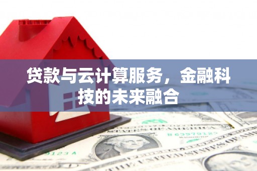 水富贷款与云计算服务，金融科技的未来融合