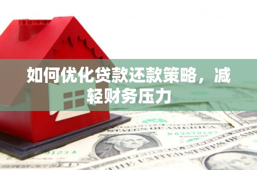 水富如何优化贷款还款策略，减轻财务压力
