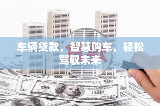 水富车辆贷款，智慧购车，轻松驾驭未来