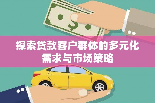 水富探索贷款客户群体的多元化需求与市场策略