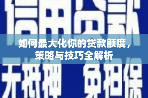 水富如何最大化你的贷款额度，策略与技巧全解析