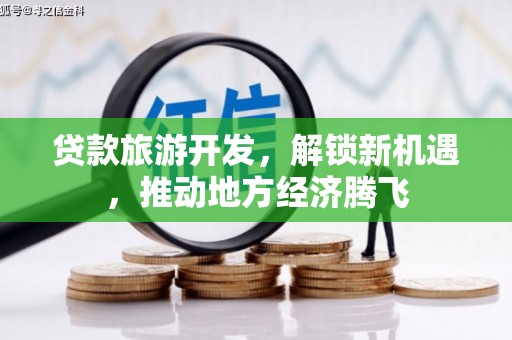 水富贷款旅游开发，解锁新机遇，推动地方经济腾飞