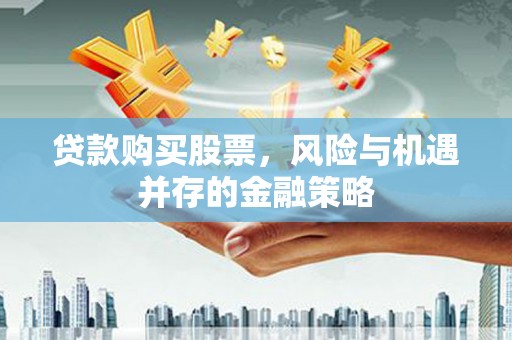 水富贷款购买股票，风险与机遇并存的金融策略