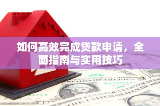 水富如何高效完成贷款申请，全面指南与实用技巧