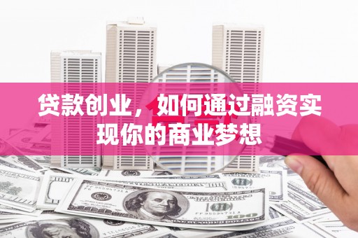 水富贷款创业，如何通过融资实现你的商业梦想