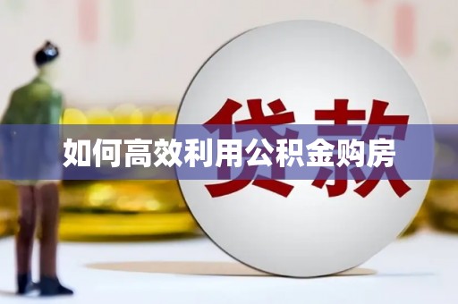 水富如何高效利用公积金购房