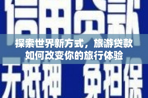 水富探索世界新方式，旅游贷款如何改变你的旅行体验