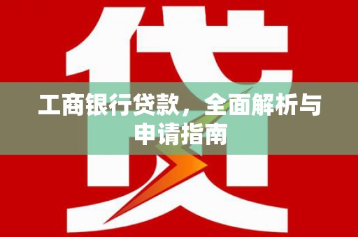 水富工商银行贷款，全面解析与申请指南