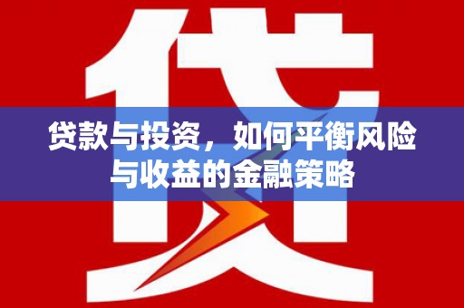 水富贷款与投资，如何平衡风险与收益的金融策略