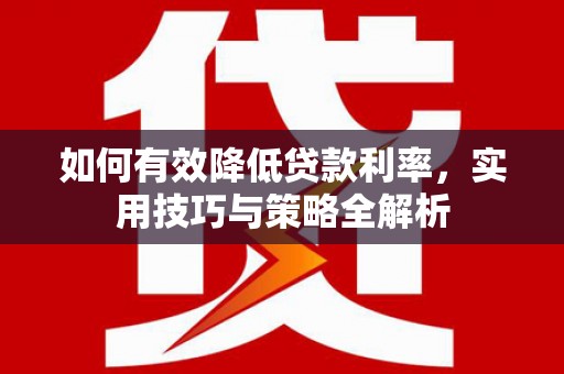 水富如何有效降低贷款利率，实用技巧与策略全解析