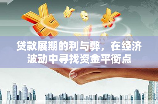 水富贷款展期的利与弊，在经济波动中寻找资金平衡点