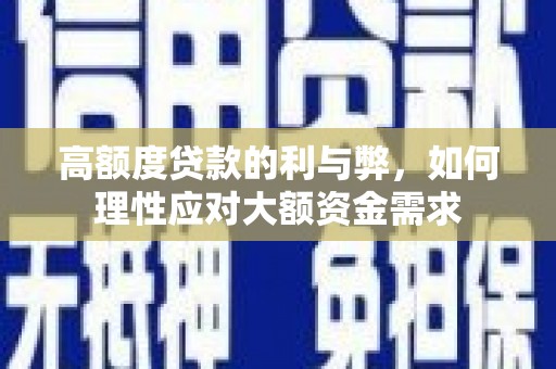 水富高额度贷款的利与弊，如何理性应对大额资金需求