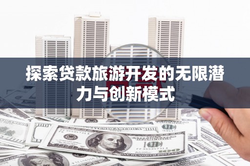 水富探索贷款旅游开发的无限潜力与创新模式